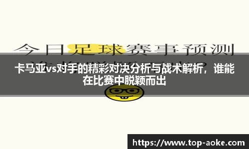 卡马亚vs对手的精彩对决分析与战术解析，谁能在比赛中脱颖而出