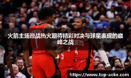 火箭主场迎战热火期待精彩对决与球星表现的巅峰之战